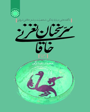 (2286) سر سخنان نغز خاقانی: ناگفته هایی درباره زندگی، شخصیت و شعر خاقانی شروانی(قصاید 1-33)